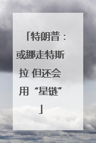 特朗普：或挪走特斯拉 但还会用“星链”
