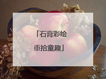 石膏彩绘 重拾童趣