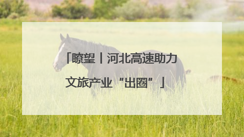 瞭望丨河北高速助力文旅产业“出圈”