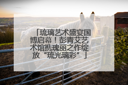 琉璃艺术盛宴国博启幕！彭青艾艺术馆携瑰丽之作绽放“琉光璃彩”