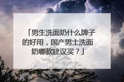 男生洗面奶什么牌子的好用，国产男士洗面奶哪款建议买？