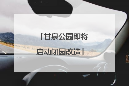 甘泉公园即将启动闭园改造