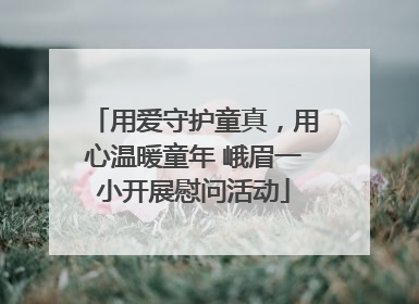 用爱守护童真，用心温暖童年 峨眉一小开展慰问活动