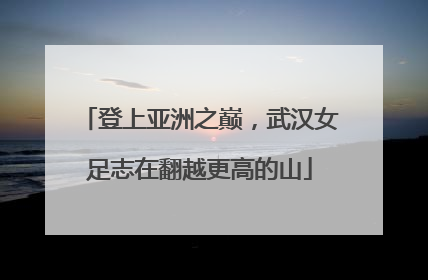 登上亚洲之巅，武汉女足志在翻越更高的山
