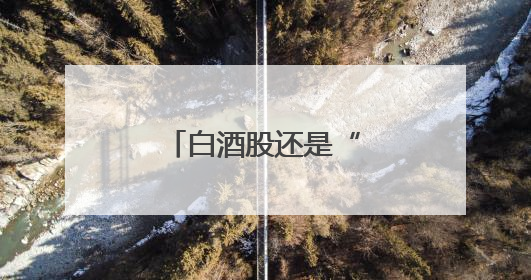 白酒股还是“永远的神”吗