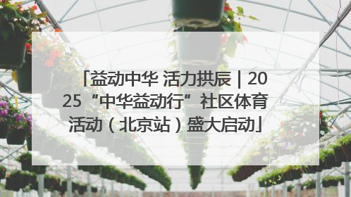 益动中华 活力拱辰｜2025“中华益动行”社区体育活动（北京站）盛大启动