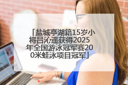 盐城亭湖籍15岁小将吕沁遥获得2025年全国游泳冠军赛200米蛙泳项目冠军