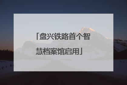 盘兴铁路首个智慧档案馆启用