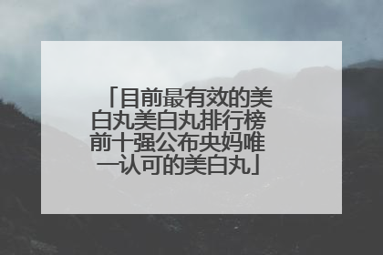目前最有效的美白丸美白丸排行榜前十强公布央妈唯一认可的美白丸
