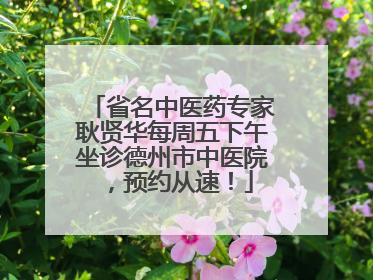 省名中医药专家耿贤华每周五下午坐诊德州市中医院，预约从速！