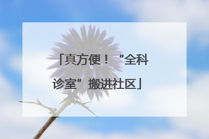 真方便！“全科诊室”搬进社区