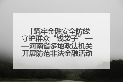 筑牢金融安全防线 守护群众“钱袋子”——河南省多地政法机关开展防范非法金融活动普法宣传活动