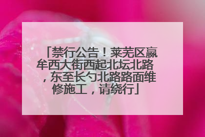 禁行公告！莱芜区嬴牟西大街西起北坛北路，东至长勺北路路面维修施工，请绕行
