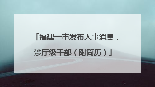 福建一市发布人事消息，涉厅级干部（附简历）