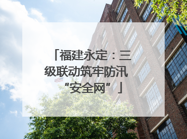 福建永定：三级联动筑牢防汛“安全网”