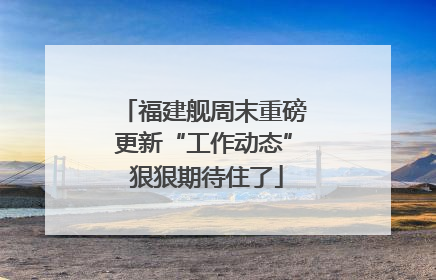福建舰周末重磅更新“工作动态” 狠狠期待住了