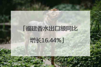 福建香水出口额同比增长16.44%