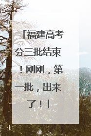 福建高考分三批结束！刚刚，第一批，出来了！