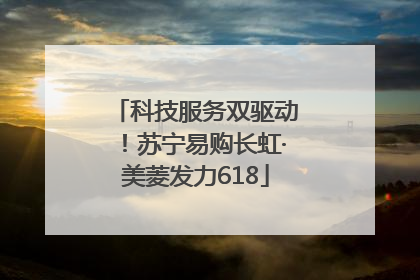 科技服务双驱动！苏宁易购长虹·美菱发力618