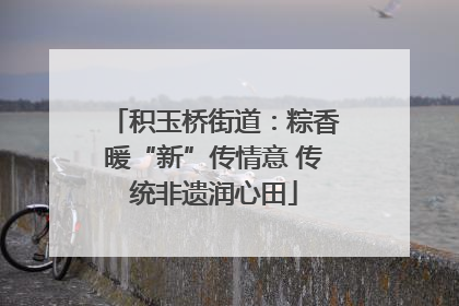 积玉桥街道：粽香暖“新”传情意 传统非遗润心田