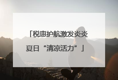 税惠护航激发炎炎夏日“清凉活力”