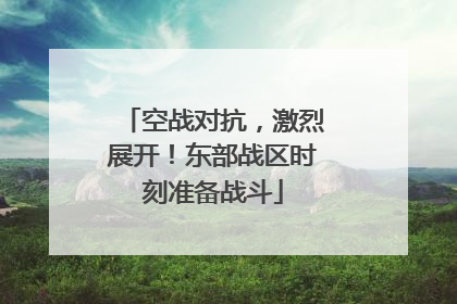空战对抗，激烈展开！东部战区时刻准备战斗