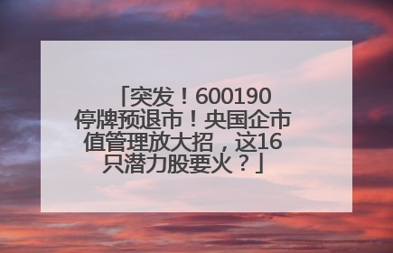 突发！600190停牌预退市！央国企市值管理放大招，这16只潜力股要火？