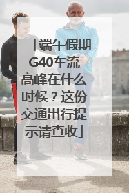 端午假期G40车流高峰在什么时候？这份交通出行提示请查收