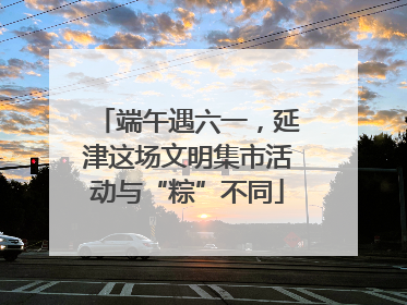 端午遇六一，延津这场文明集市活动与“粽”不同