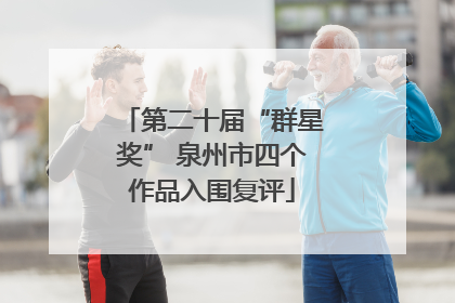 第二十届“群星奖” 泉州市四个作品入围复评