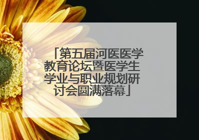 第五届河医医学教育论坛暨医学生学业与职业规划研讨会圆满落幕