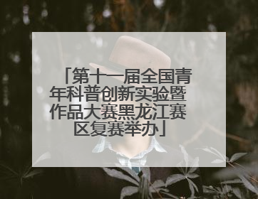 第十一届全国青年科普创新实验暨作品大赛黑龙江赛区复赛举办