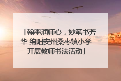 翰墨润师心，妙笔书芳华 绵阳安州桑枣镇小学开展教师书法活动