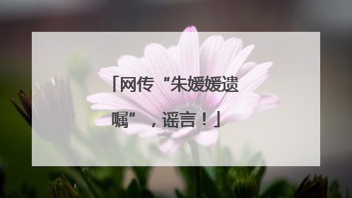 网传“朱媛媛遗嘱”，谣言！