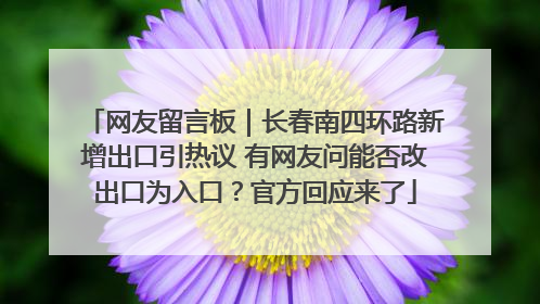 网友留言板｜长春南四环路新增出口引热议 有网友问能否改出口为入口？官方回应来了