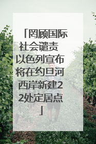 罔顾国际社会谴责 以色列宣布将在约旦河西岸新建22处定居点