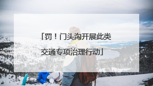 罚！门头沟开展此类交通专项治理行动