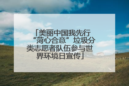 美丽中国我先行 “菏心合意”垃圾分类志愿者队伍参与世界环境日宣传