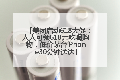 美团启动618大促：人人可领618元吃喝购物，低价茅台iPhone30分钟送达