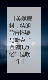 美媒爆料：特朗普曾怀疑马斯克“削减1万亿”是吹牛