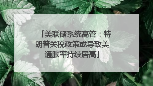 美联储系统高管：特朗普关税政策或导致美通胀率持续居高