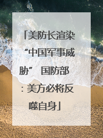 美防长渲染“中国军事威胁” 国防部：美方必将反噬自身