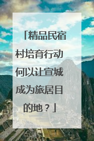 精品民宿村培育行动何以让宣城成为旅居目的地？