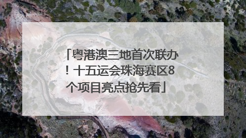 粤港澳三地首次联办！十五运会珠海赛区8个项目亮点抢先看
