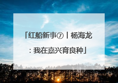 红船新事⑦丨杨海龙：我在嘉兴育良种