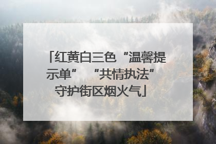 红黄白三色“温馨提示单” “共情执法”守护街区烟火气
