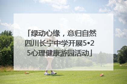 绿动心缘，意归自然 四川长宁中学开展5•25心理健康游园活动