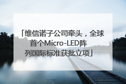 维信诺子公司牵头，全球首个Micro-LED阵列国际标准获批立项