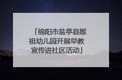 绵阳市盐亭县嫘祖幼儿园开展早教宣传进社区活动