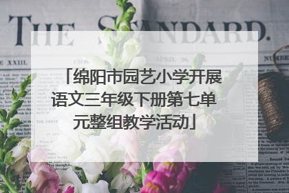 绵阳市园艺小学开展语文三年级下册第七单元整组教学活动
